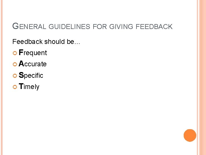 GENERAL GUIDELINES FOR GIVING FEEDBACK Feedback should be… Frequent Accurate Specific Timely  GENERAL GUIDELINES FOR GIVING FEEDBACK Feedback should be… Frequent Accurate Specific Timely