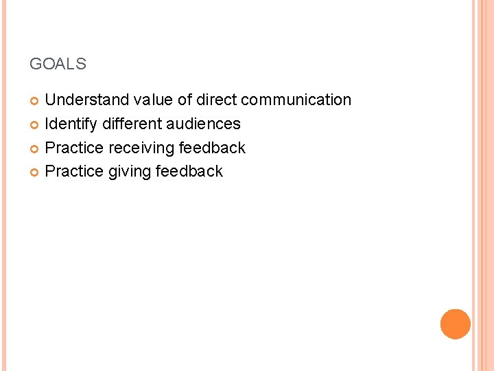 GOALS Understand value of direct communication Identify different audiences Practice receiving feedback Practice giving GOALS Understand value of direct communication Identify different audiences Practice receiving feedback Practice giving