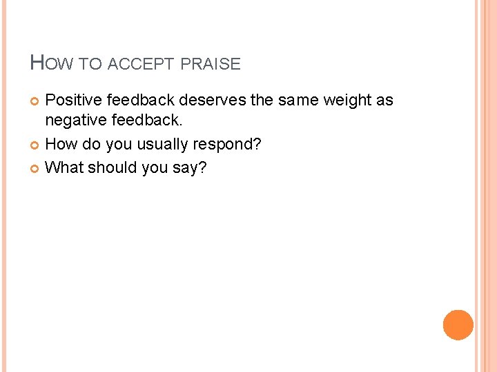 HOW TO ACCEPT PRAISE Positive feedback deserves the same weight as negative feedback. How HOW TO ACCEPT PRAISE Positive feedback deserves the same weight as negative feedback. How