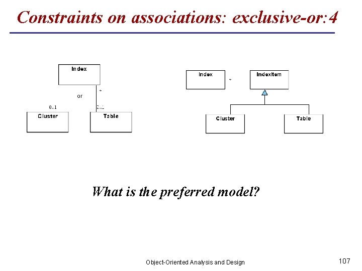 Constraints on associations: exclusive-or: 4 What is the preferred model? Object-Oriented Analysis and Design