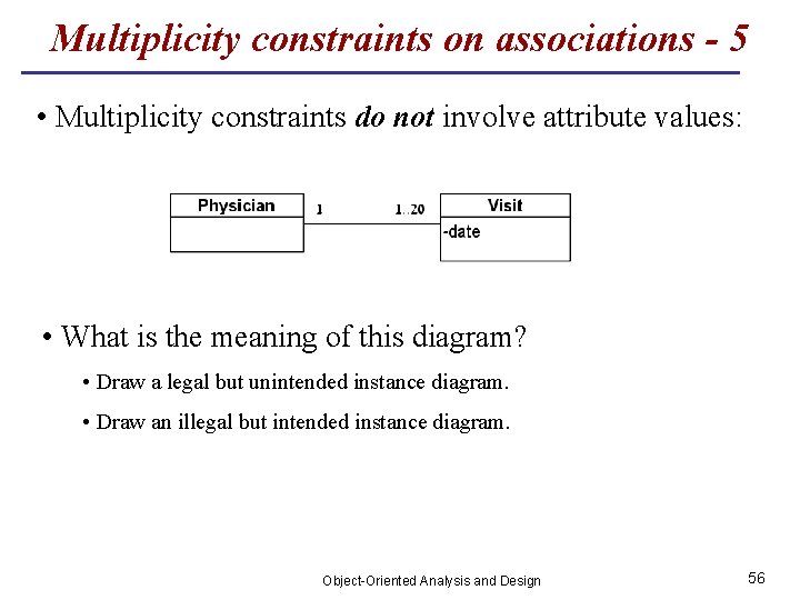Multiplicity constraints on associations - 5 • Multiplicity constraints do not involve attribute values: