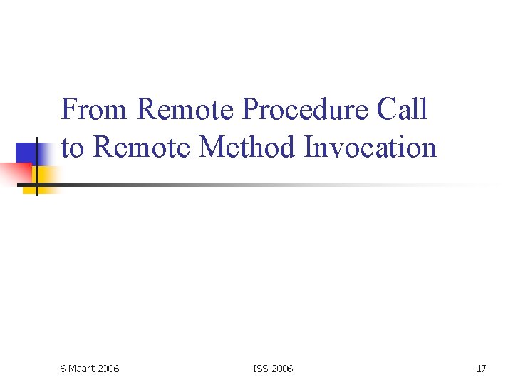 From Remote Procedure Call to Remote Method Invocation 6 Maart 2006 ISS 2006 17