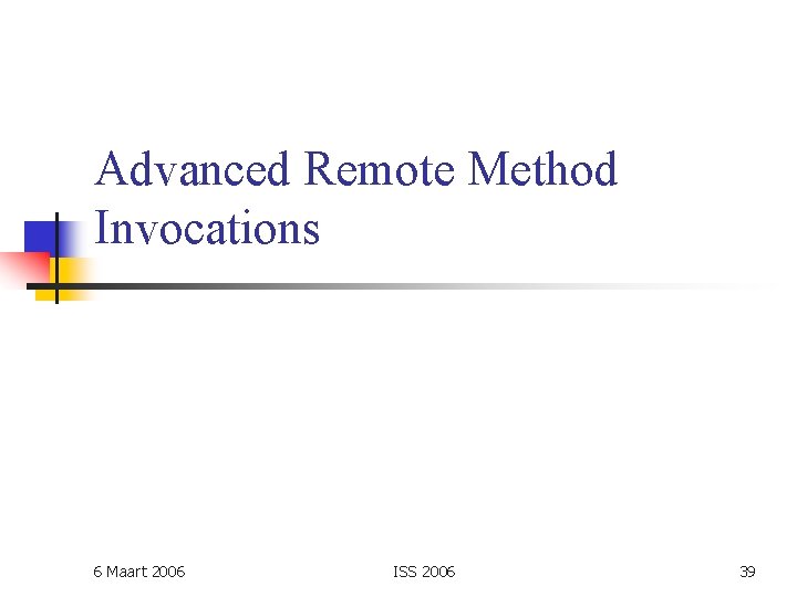 Advanced Remote Method Invocations 6 Maart 2006 ISS 2006 39 