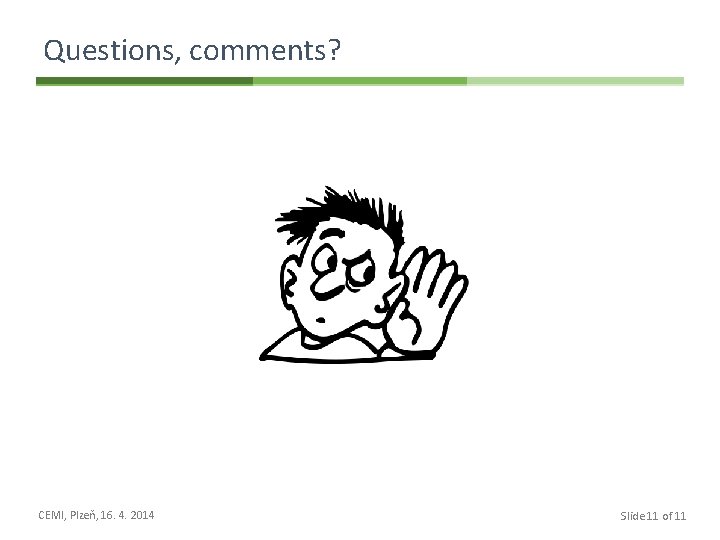 Questions, comments? CEMI, Plzeň, 16. 4. 2014 Slide 11 of 11 