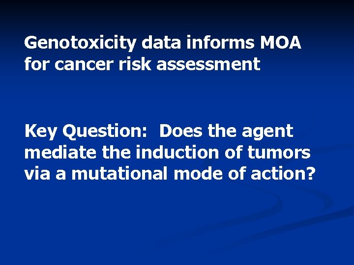 Genotoxicity data informs MOA for cancer risk assessment Key Question: Does the agent mediate