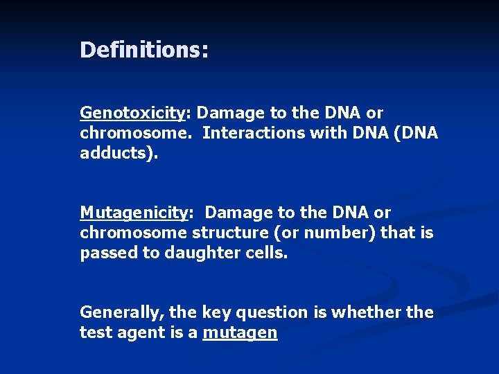 Definitions: Genotoxicity: Damage to the DNA or chromosome. Interactions with DNA (DNA adducts). Mutagenicity: