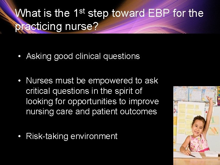 What is the 1 st step toward EBP for the practicing nurse? • Asking