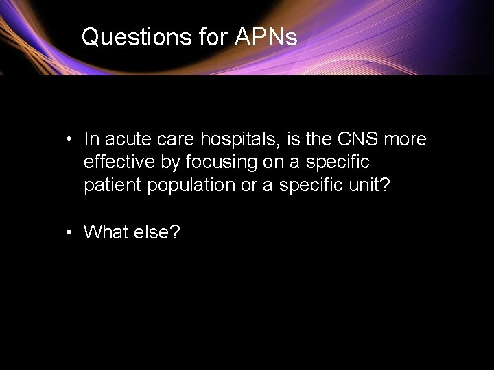 Questions for APNs • In acute care hospitals, is the CNS more effective by