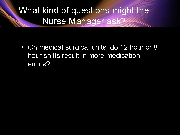 What kind of questions might the Nurse Manager ask? • On medical-surgical units, do