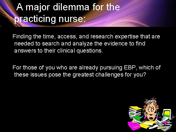  A major dilemma for the practicing nurse: Finding the time, access, and research