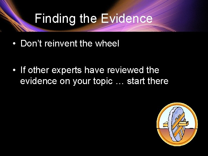  Finding the Evidence • Don’t reinvent the wheel • If other experts have