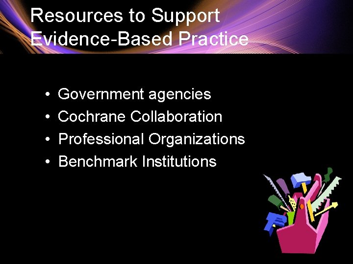 Resources to Support Evidence-Based Practice • • Government agencies Cochrane Collaboration Professional Organizations Benchmark