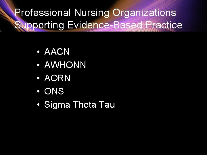 Professional Nursing Organizations Supporting Evidence-Based Practice • • • AACN AWHONN AORN ONS Sigma