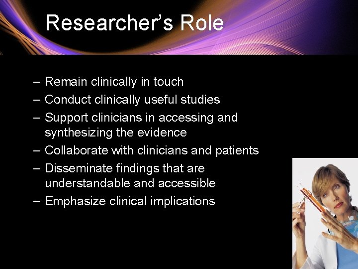 Researcher’s Role – Remain clinically in touch – Conduct clinically useful studies – Support