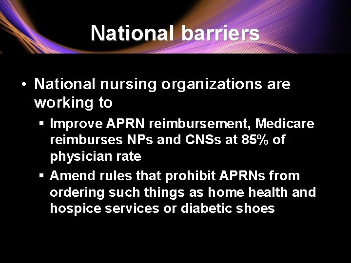 National barriers • National nursing organizations are working to § Improve APRN reimbursement, Medicare