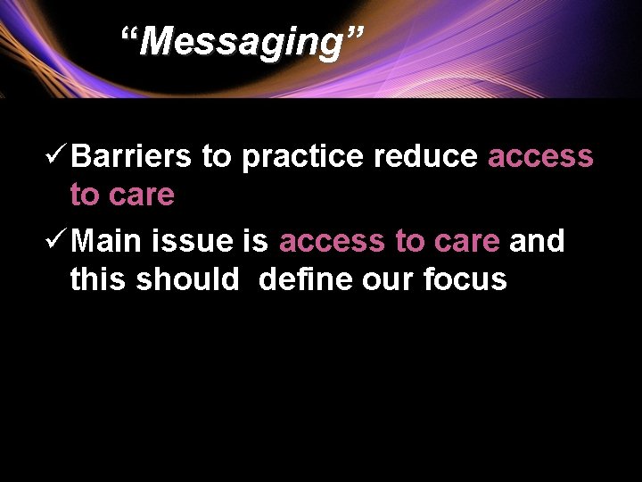 “Messaging” ü Barriers to practice reduce access to care ü Main issue is access