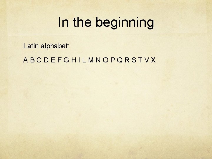 In the beginning Latin alphabet: ABCDEFGHILMNOPQRSTVX 