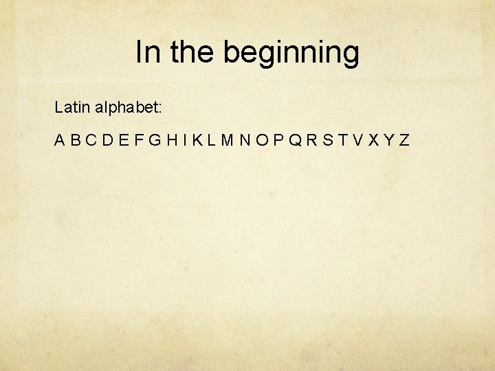 In the beginning Latin alphabet: ABCDEFGHIKLMNOPQRSTVXYZ 