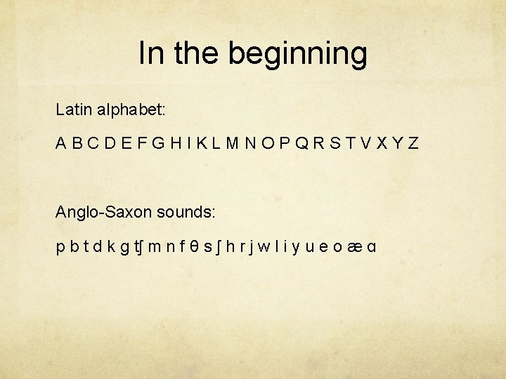 In the beginning Latin alphabet: ABCDEFGHIKLMNOPQRSTVXYZ Anglo-Saxon sounds: p b t d k g