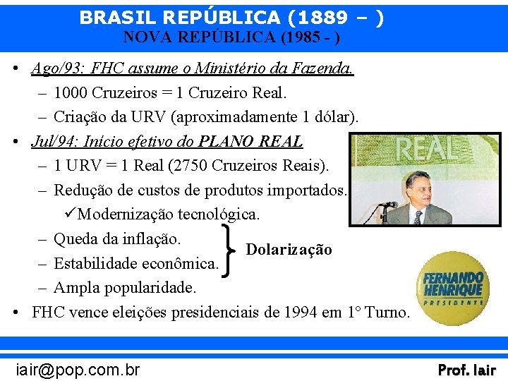 BRASIL REPÚBLICA (1889 – ) NOVA REPÚBLICA (1985 - ) • Ago/93: FHC assume
