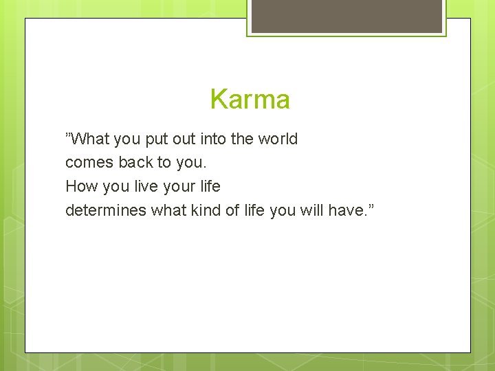 Karma ”What you put out into the world comes back to you. How you