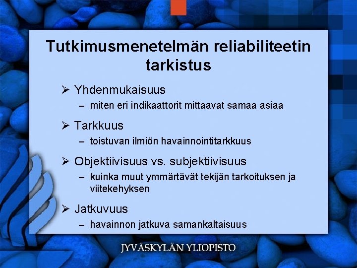 Tutkimusmenetelmän reliabiliteetin tarkistus Ø Yhdenmukaisuus – miten eri indikaattorit mittaavat samaa asiaa Ø Tarkkuus