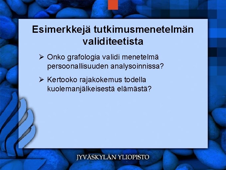 Esimerkkejä tutkimusmenetelmän validiteetista Ø Onko grafologia validi menetelmä persoonallisuuden analysoinnissa? Ø Kertooko rajakokemus todella