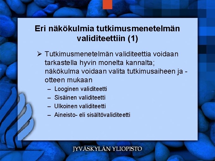 Eri näkökulmia tutkimusmenetelmän validiteettiin (1) Ø Tutkimusmenetelmän validiteettia voidaan tarkastella hyvin monelta kannalta; näkökulma