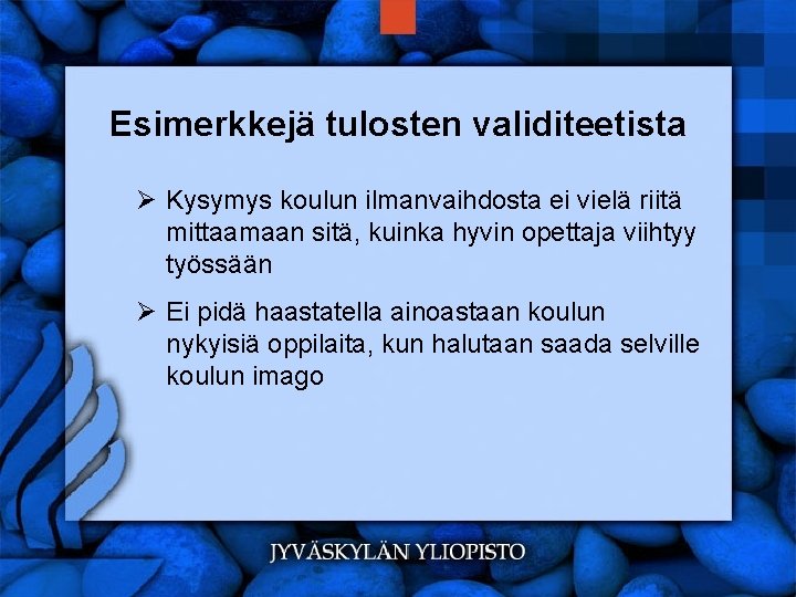 Esimerkkejä tulosten validiteetista Ø Kysymys koulun ilmanvaihdosta ei vielä riitä mittaamaan sitä, kuinka hyvin