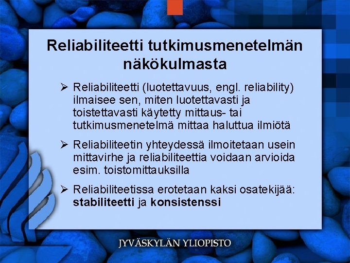 Reliabiliteetti tutkimusmenetelmän näkökulmasta Ø Reliabiliteetti (luotettavuus, engl. reliability) ilmaisee sen, miten luotettavasti ja toistettavasti