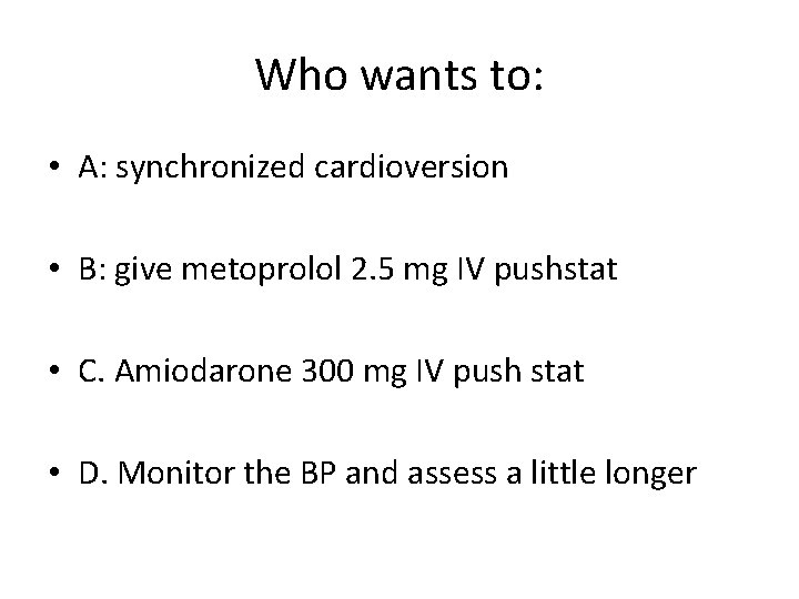 Who wants to: • A: synchronized cardioversion • B: give metoprolol 2. 5 mg