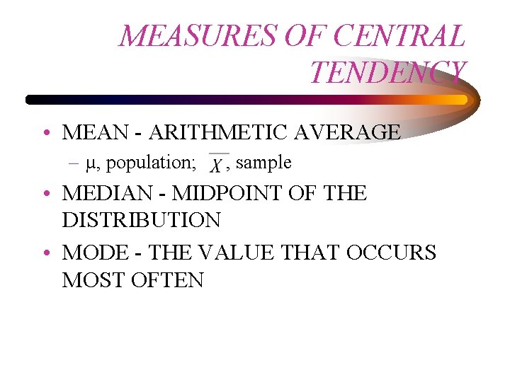 MEASURES OF CENTRAL TENDENCY • MEAN - ARITHMETIC AVERAGE – µ, population; , sample