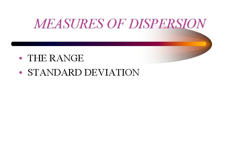 MEASURES OF DISPERSION • THE RANGE • STANDARD DEVIATION 