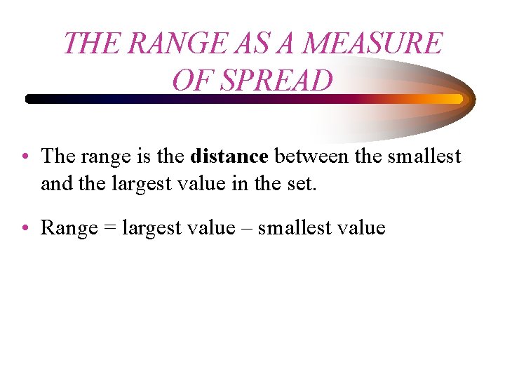 THE RANGE AS A MEASURE OF SPREAD • The range is the distance between