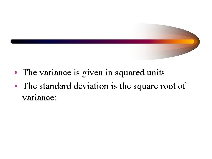  • The variance is given in squared units • The standard deviation is