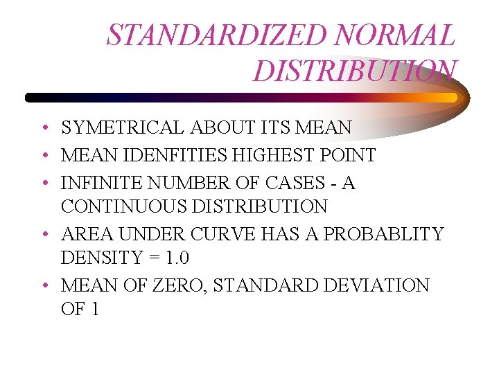 STANDARDIZED NORMAL DISTRIBUTION • SYMETRICAL ABOUT ITS MEAN • MEAN IDENFITIES HIGHEST POINT •