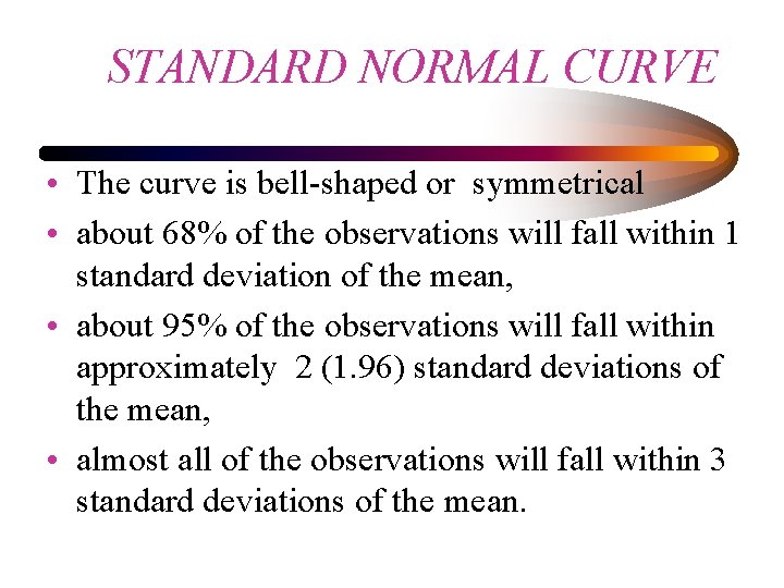 STANDARD NORMAL CURVE • The curve is bell-shaped or symmetrical • about 68% of