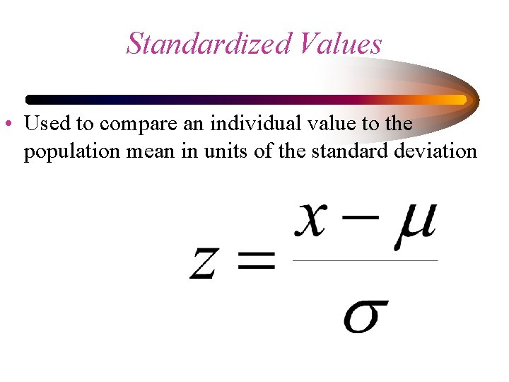 Standardized Values • Used to compare an individual value to the population mean in