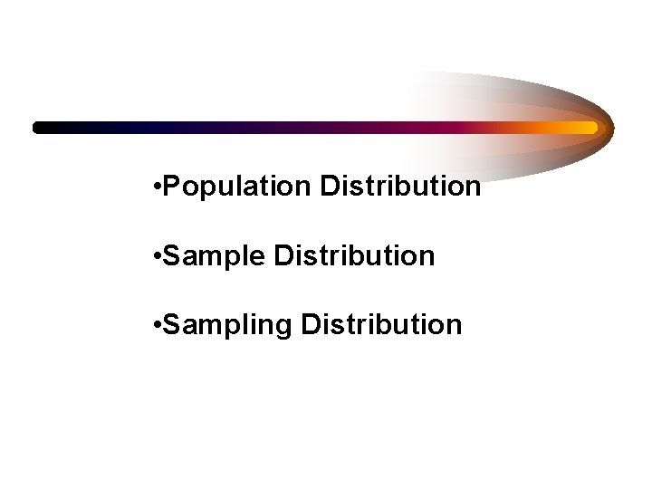  • Population Distribution • Sample Distribution • Sampling Distribution 