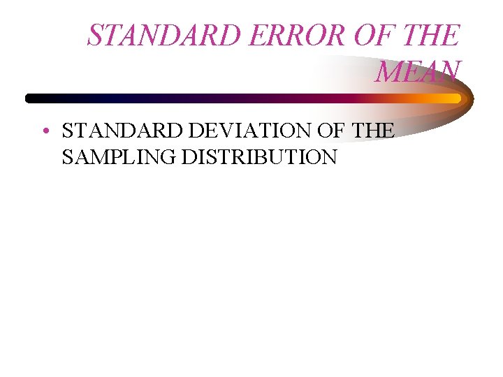 STANDARD ERROR OF THE MEAN • STANDARD DEVIATION OF THE SAMPLING DISTRIBUTION 