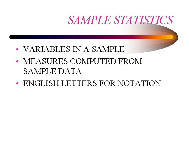 SAMPLE STATISTICS • VARIABLES IN A SAMPLE • MEASURES COMPUTED FROM SAMPLE DATA •