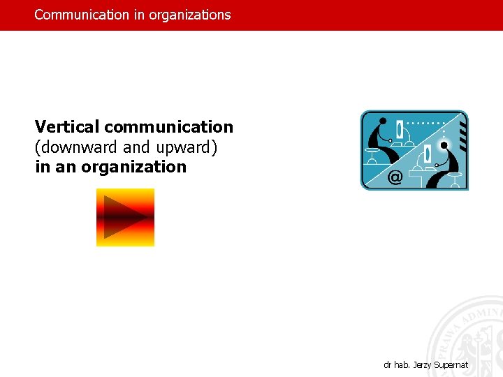 Communication in organizations Vertical communication (downward and upward) in an organization dr hab. Jerzy