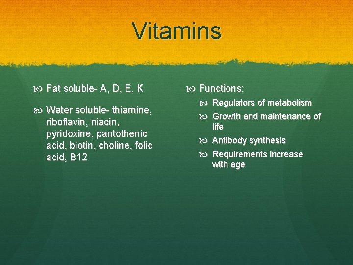 Vitamins Fat soluble- A, D, E, K Water soluble- thiamine, riboflavin, niacin, pyridoxine, pantothenic