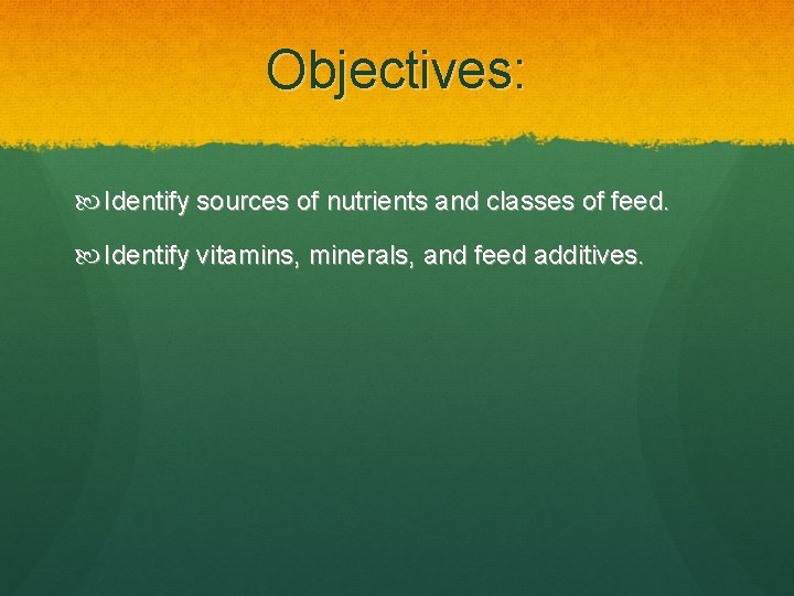 Objectives: Identify sources of nutrients and classes of feed. Identify vitamins, minerals, and feed