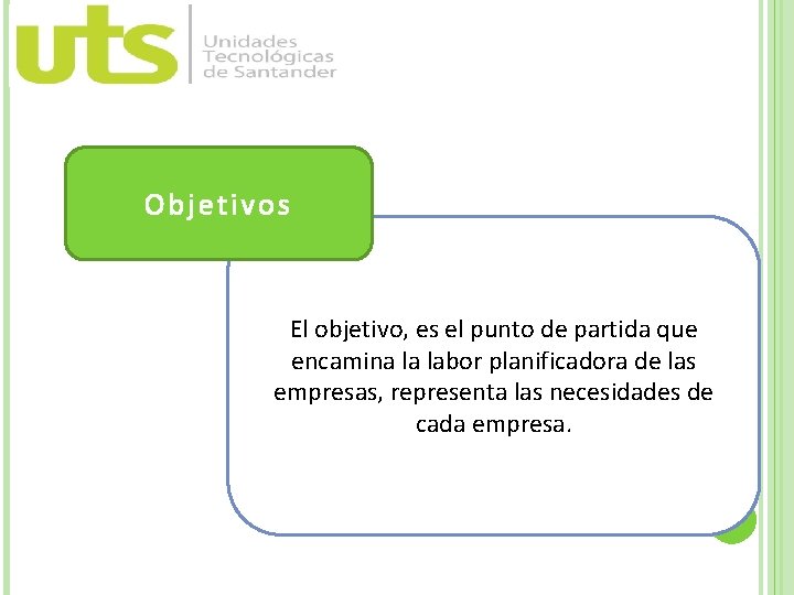 Objetivos El objetivo, es el punto de partida que encamina la labor planificadora de