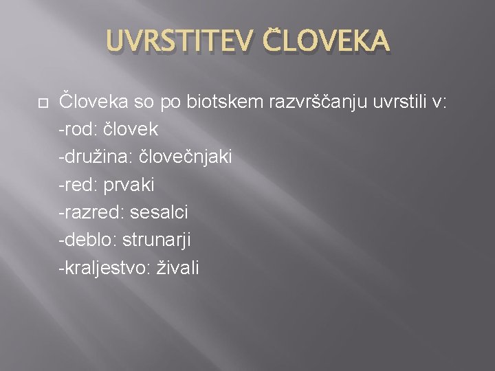 UVRSTITEV ČLOVEKA Človeka so po biotskem razvrščanju uvrstili v: -rod: človek -družina: človečnjaki -red: