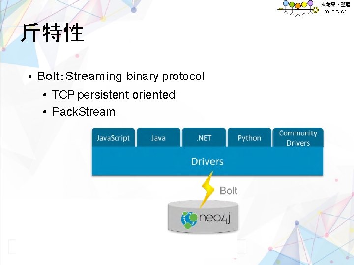 斤特性 • Bolt: Streaming binary protocol • TCP persistent oriented • Pack. Stream 