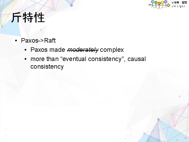 斤特性 • Paxos->Raft • Paxos made moderately complex • more than “eventual consistency”, causal