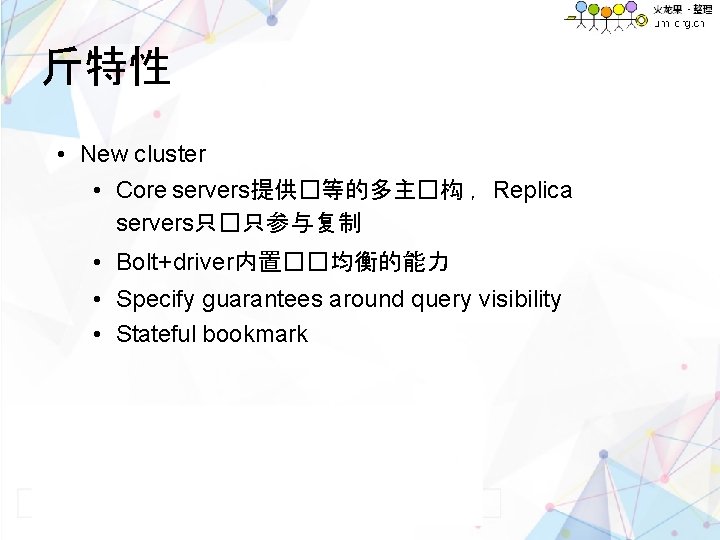 斤特性 • New cluster • Core servers提供�等的多主�构 ，Replica servers只�只参与复制 • Bolt+driver内置��均衡的能力 • Specify guarantees