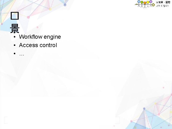 � 景 • Workflow engine • Access control • … 